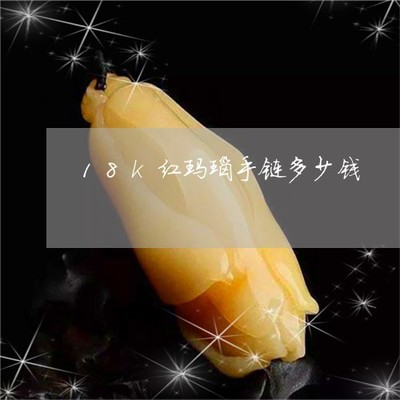 18k红玛瑙手链多少钱-红玛瑙手链值多少钱(今日更新中)